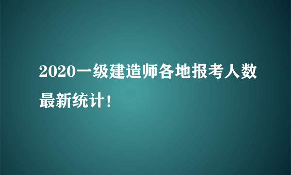 2020一级建造师各地报考人数最新统计！