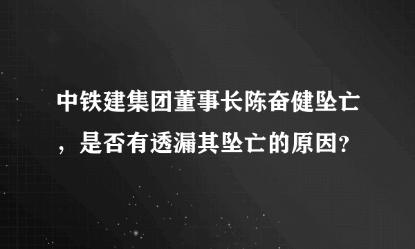 中铁建集团董事长陈奋健坠亡，是否有透漏其坠亡的原因？