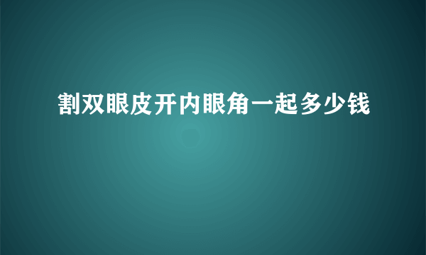 割双眼皮开内眼角一起多少钱