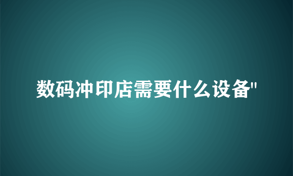 数码冲印店需要什么设备