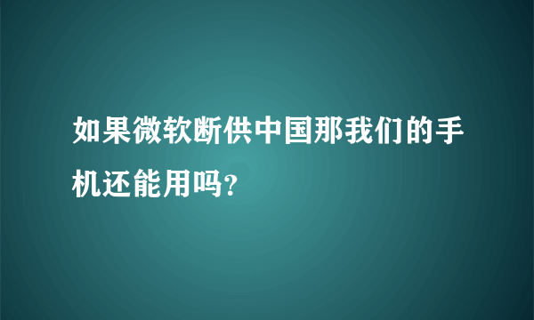 如果微软断供中国那我们的手机还能用吗？