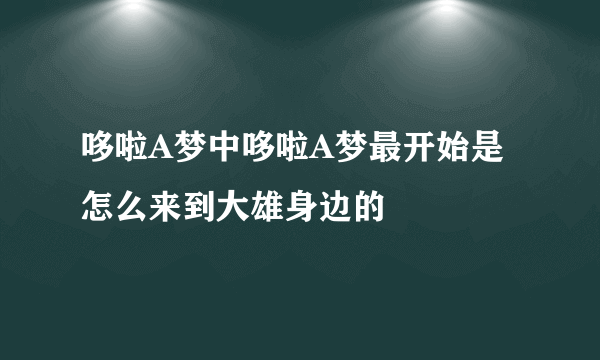 哆啦A梦中哆啦A梦最开始是怎么来到大雄身边的