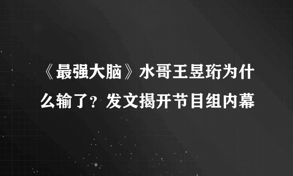 《最强大脑》水哥王昱珩为什么输了？发文揭开节目组内幕