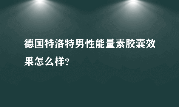 德国特洛特男性能量素胶囊效果怎么样？