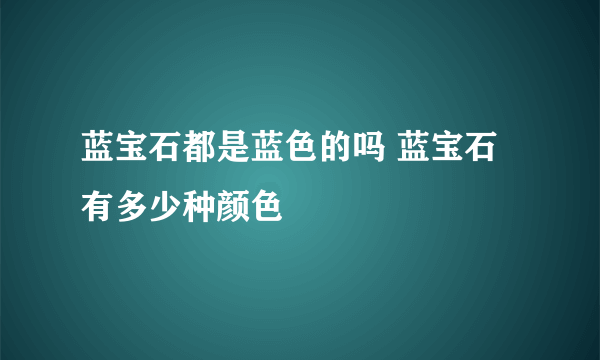 蓝宝石都是蓝色的吗 蓝宝石有多少种颜色