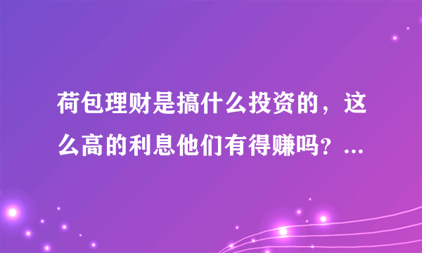 荷包理财是搞什么投资的，这么高的利息他们有得赚吗？不会赔吗？