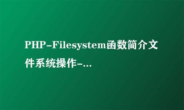 PHP-Filesystem函数简介文件系统操作-php实例教程