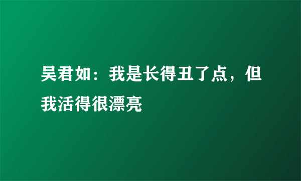 吴君如：我是长得丑了点，但我活得很漂亮