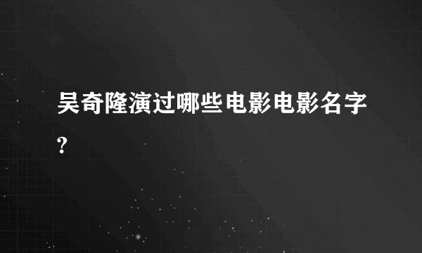 吴奇隆演过哪些电影电影名字?