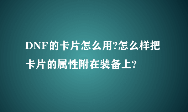 DNF的卡片怎么用?怎么样把卡片的属性附在装备上?