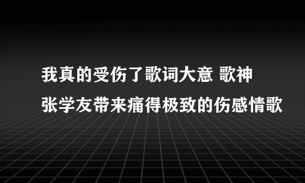 我真的受伤了歌词大意 歌神张学友带来痛得极致的伤感情歌