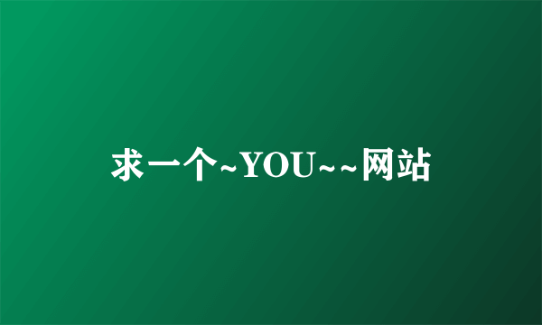 求一个~YOU~~网站