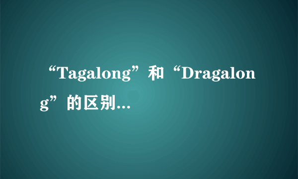 “Tagalong”和“Dragalong”的区别是什么？