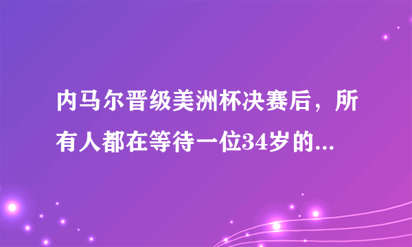 内马尔晋级美洲杯决赛后，所有人都在等待一位34岁的待业中年