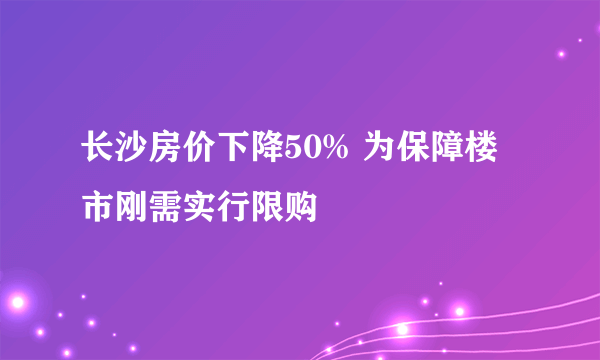 长沙房价下降50% 为保障楼市刚需实行限购