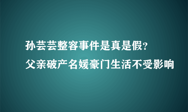 孙芸芸整容事件是真是假？ 父亲破产名媛豪门生活不受影响