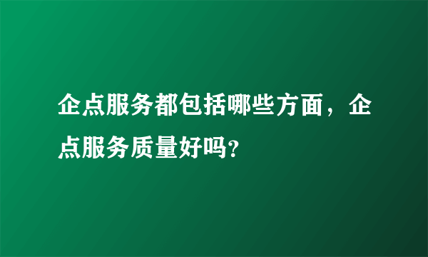 企点服务都包括哪些方面，企点服务质量好吗？