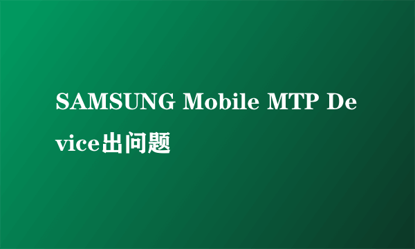 SAMSUNG Mobile MTP Device出问题