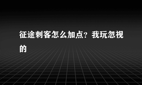 征途刺客怎么加点？我玩忽视的