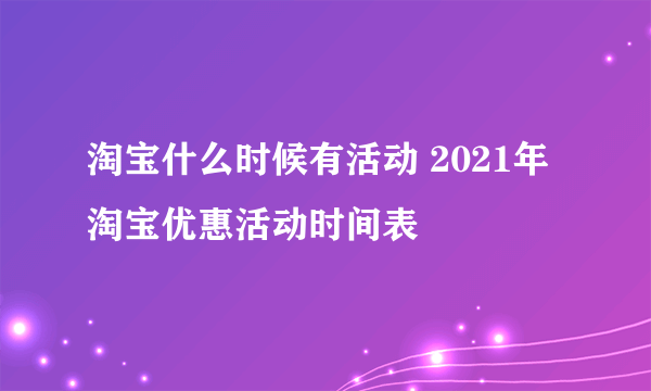 淘宝什么时候有活动 2021年淘宝优惠活动时间表