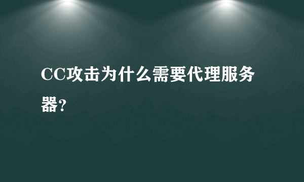 CC攻击为什么需要代理服务器？