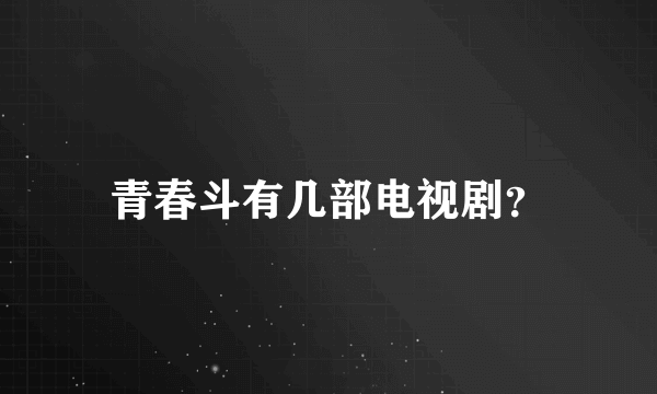 青春斗有几部电视剧？