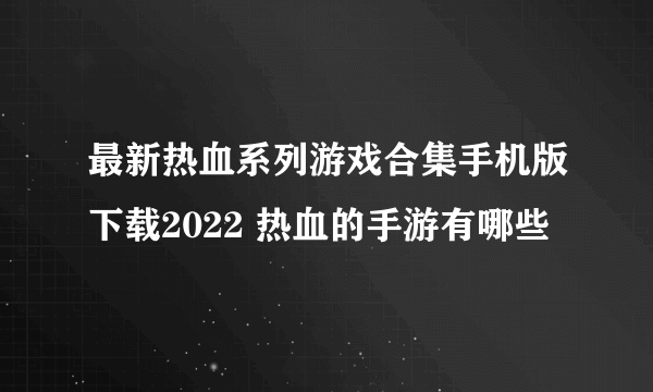 最新热血系列游戏合集手机版下载2022 热血的手游有哪些