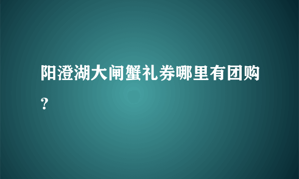 阳澄湖大闸蟹礼券哪里有团购？