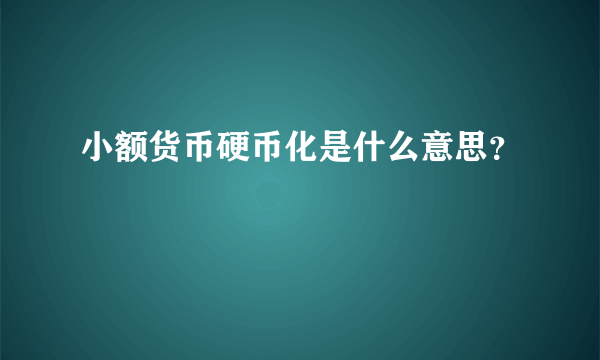 小额货币硬币化是什么意思？