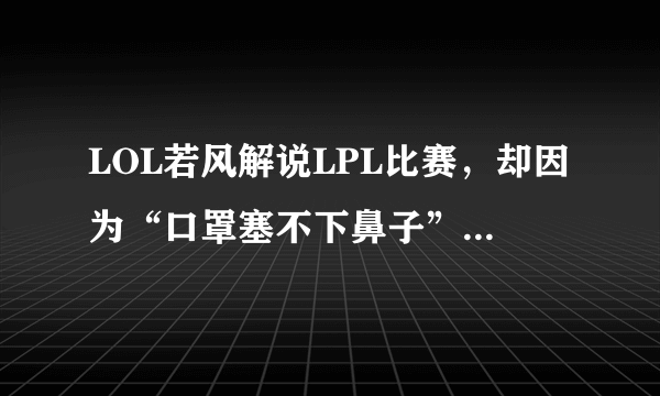 LOL若风解说LPL比赛，却因为“口罩塞不下鼻子”，引起玩家们热议，怎么回事？