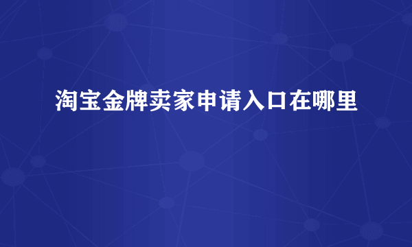 淘宝金牌卖家申请入口在哪里