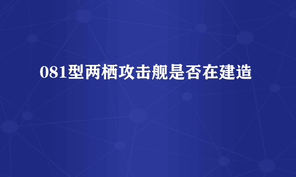 081型两栖攻击舰是否在建造