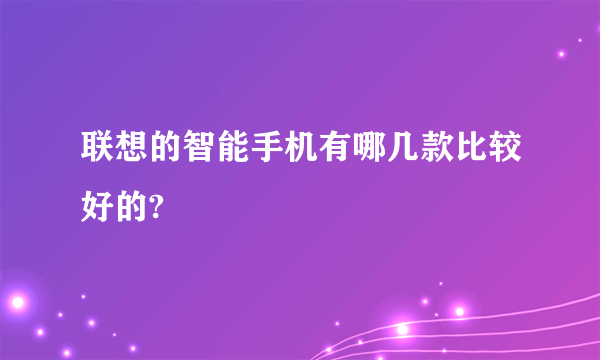 联想的智能手机有哪几款比较好的?