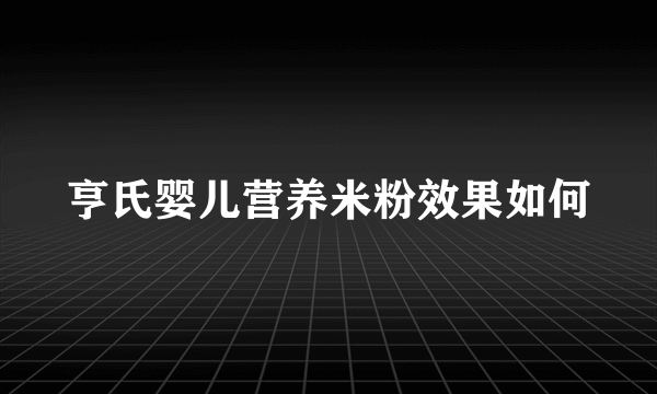 亨氏婴儿营养米粉效果如何