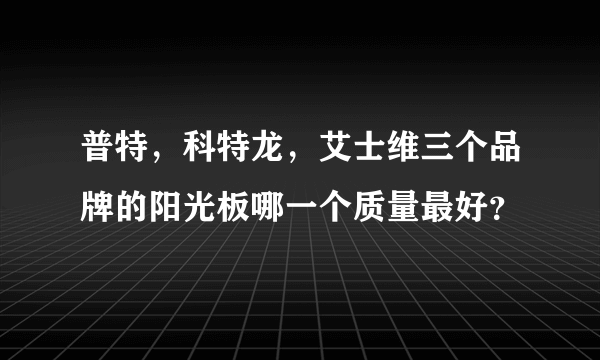 普特，科特龙，艾士维三个品牌的阳光板哪一个质量最好？