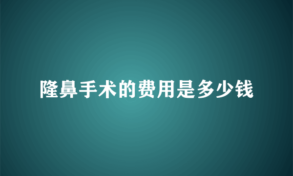 隆鼻手术的费用是多少钱