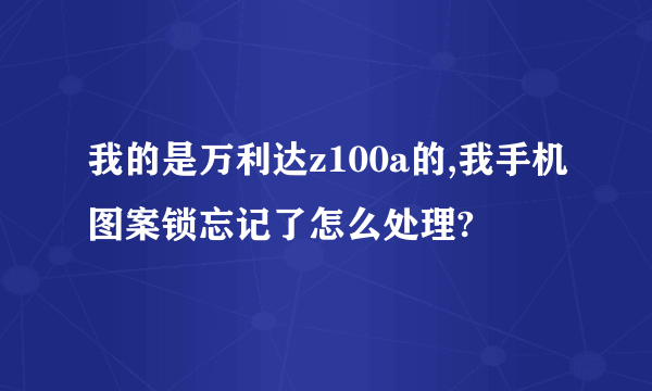 我的是万利达z100a的,我手机图案锁忘记了怎么处理?