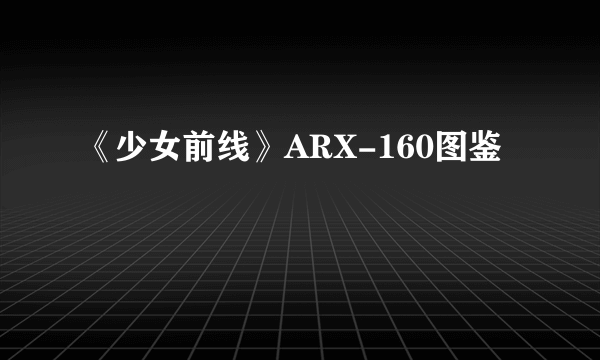 《少女前线》ARX-160图鉴