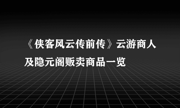 《侠客风云传前传》云游商人及隐元阁贩卖商品一览