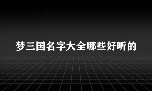 梦三国名字大全哪些好听的