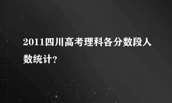 2011四川高考理科各分数段人数统计？