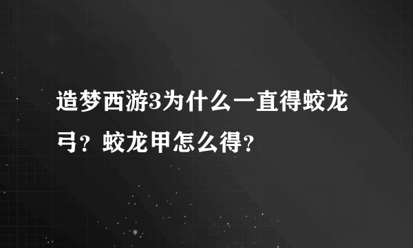 造梦西游3为什么一直得蛟龙弓？蛟龙甲怎么得？