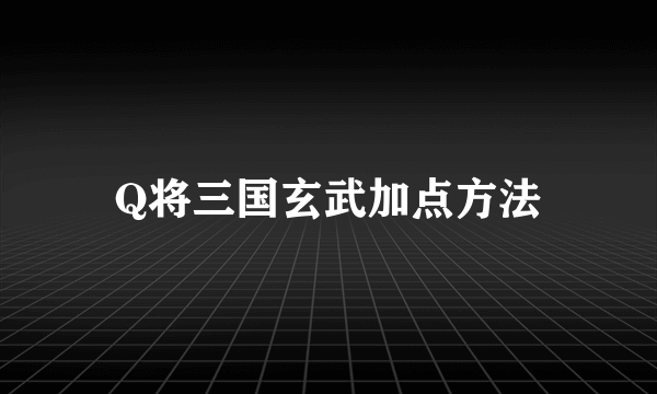 Q将三国玄武加点方法