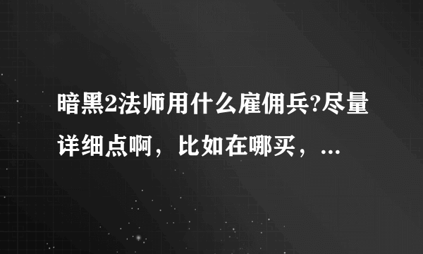 暗黑2法师用什么雇佣兵?尽量详细点啊，比如在哪买，雇佣兵叫什么？