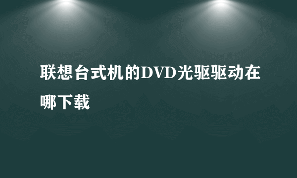 联想台式机的DVD光驱驱动在哪下载