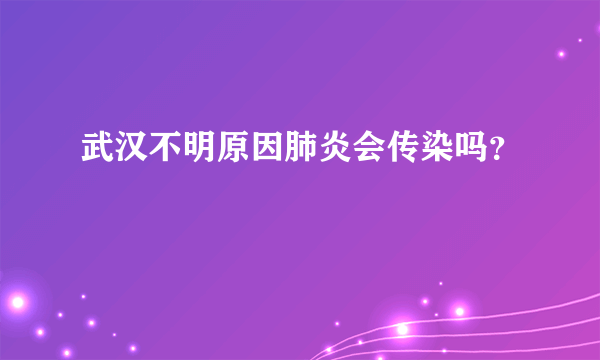 武汉不明原因肺炎会传染吗？