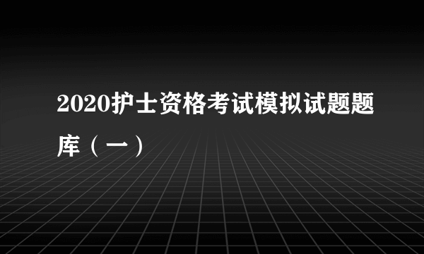 2020护士资格考试模拟试题题库（一）