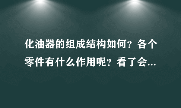 化油器的组成结构如何？各个零件有什么作用呢？看了会很有帮助