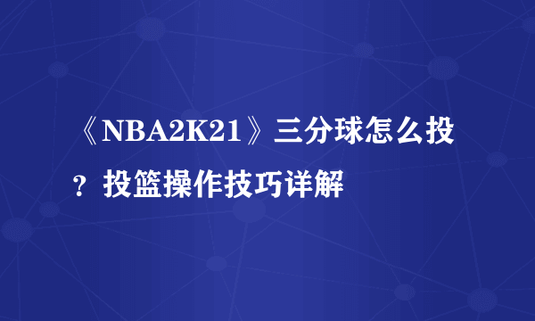 《NBA2K21》三分球怎么投？投篮操作技巧详解