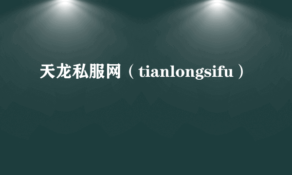 天龙私服网（tianlongsifu）